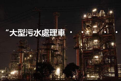 “大型污水處理車，環(huán)保先鋒，守護(hù)碧水藍(lán)天！”